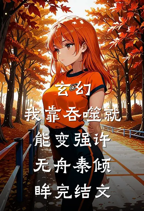 玄幻：我靠吞噬就能变强许无舟秦倾眸完结文