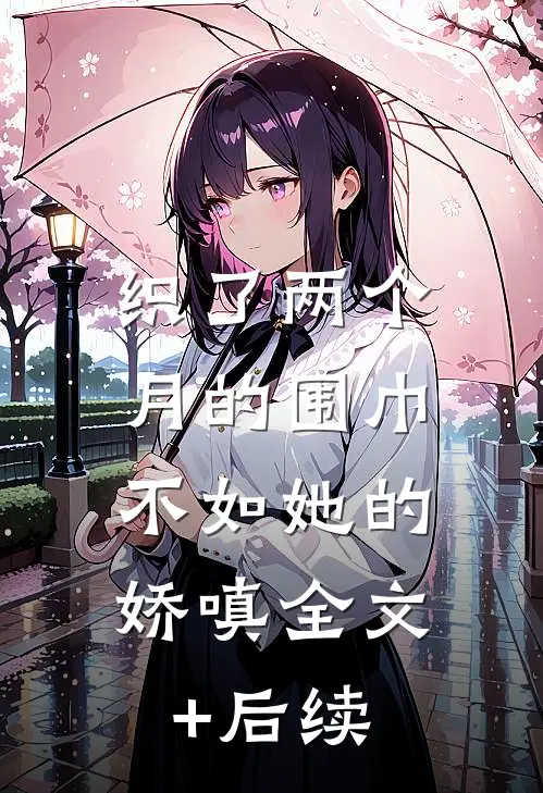 织了两个月的围巾，不如她的娇嗔全文+后续