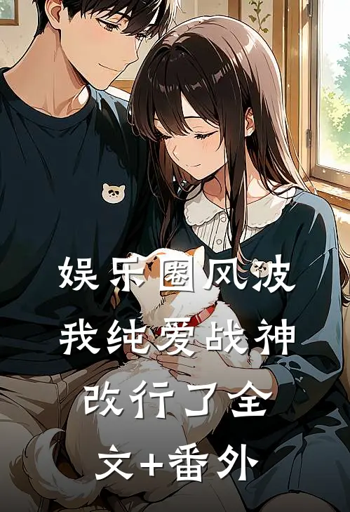 娱乐圈风波：我纯爱战神改行了全文+番外