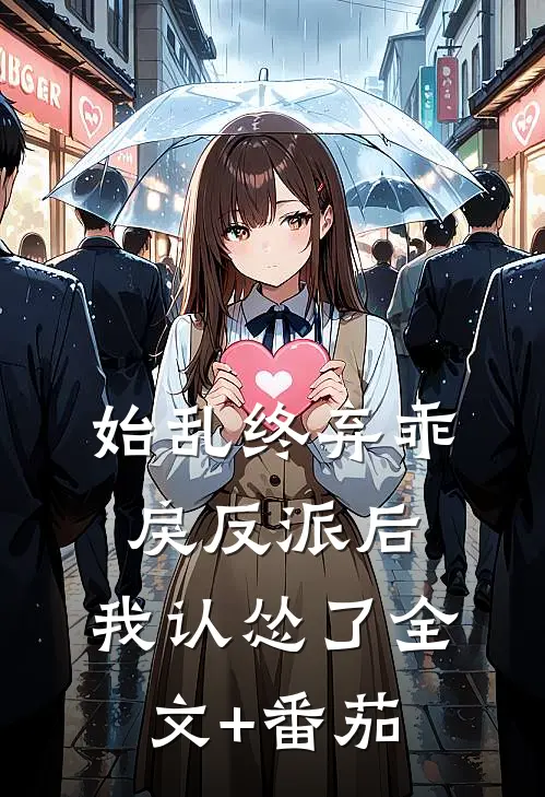始乱终弃乖戾反派后，我认怂了全文+番茄