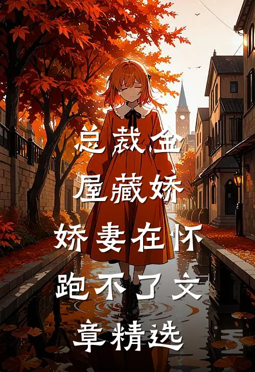 总裁金屋藏娇，娇妻在怀跑不了文章精选
