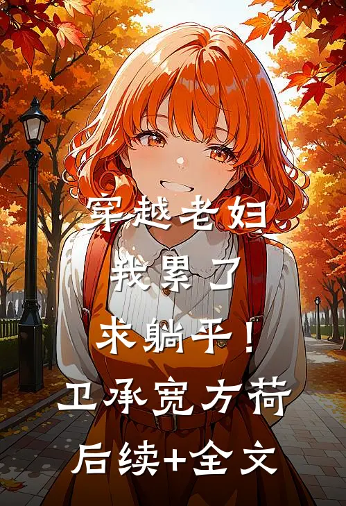 穿越老妇：我累了，求躺平！卫承宽方荷后续+全文