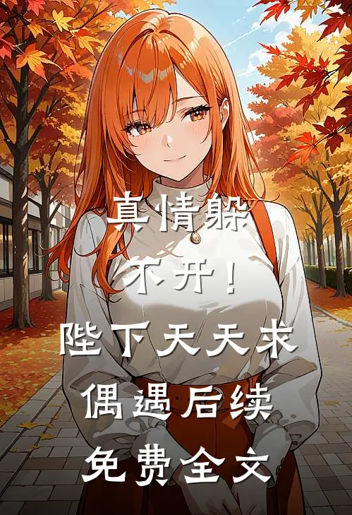 真情躲不开！陛下天天求偶遇后续免费全文