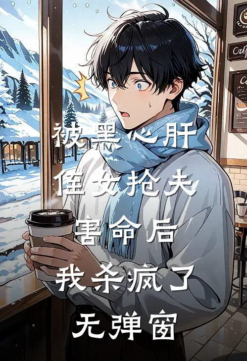 被黑心肝侄女抢夫害命后，我杀疯了无弹窗