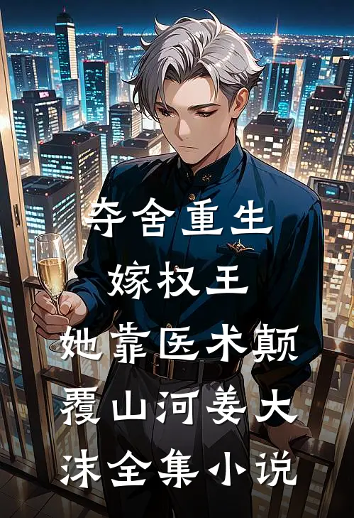 夺舍重生嫁权王,她靠医术颠覆山河姜大沫全集小说