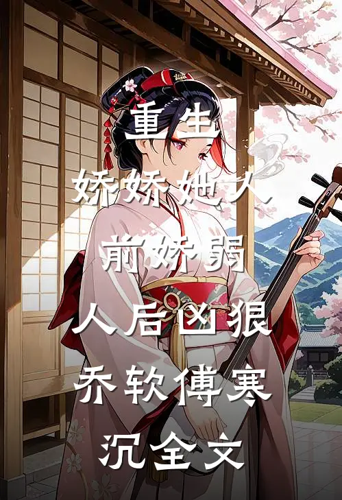 重生：娇娇她人前娇弱，人后凶狠乔软傅寒沉全文
