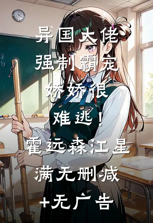 异国大佬强制霸宠，娇娇很难逃！霍远森江星满无删减+无广告