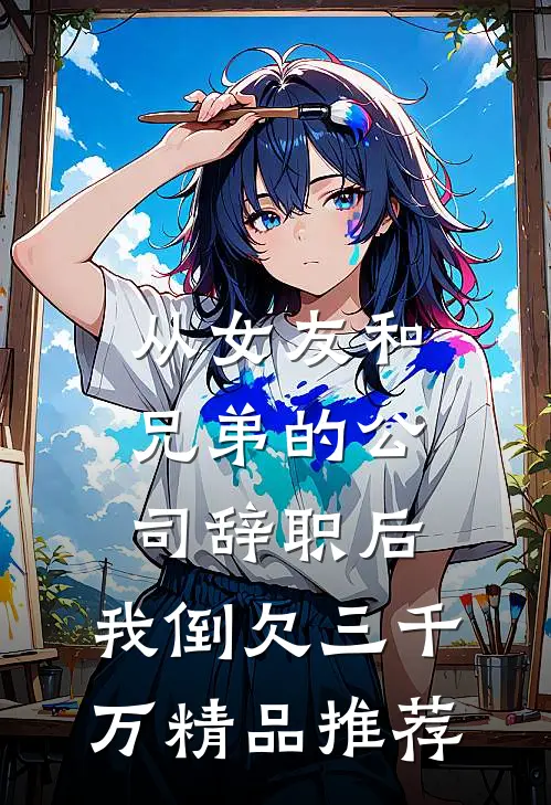 从女友和兄弟的公司辞职后，我倒欠三千万精品推荐