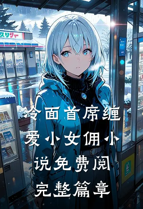 冷面首席缠爱小女佣小说免费阅完整篇章