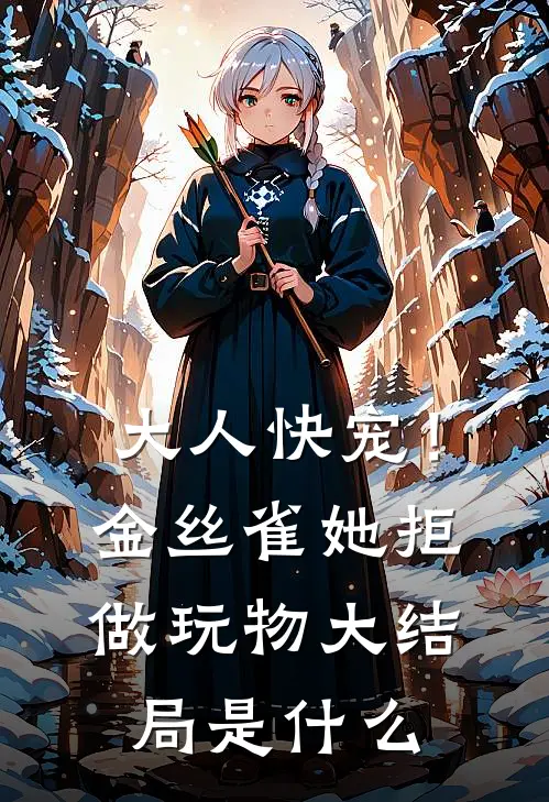 大人快宠！金丝雀她拒做玩物大结局是什么