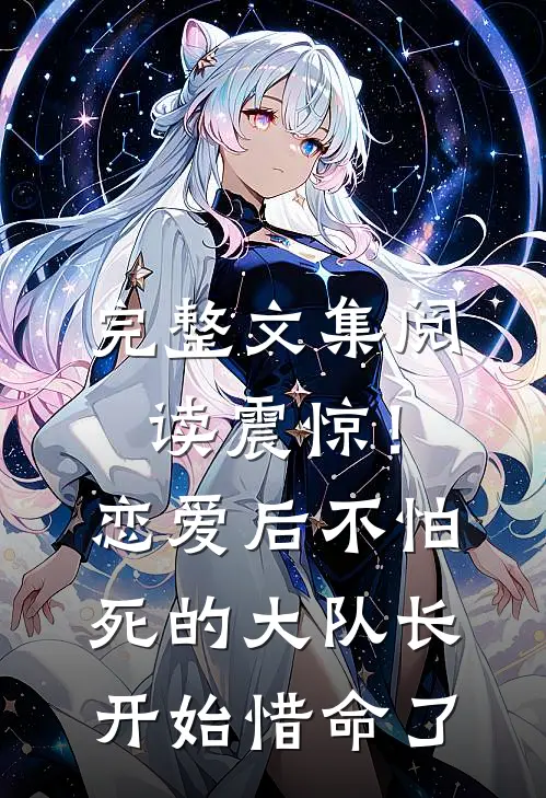 完整文集阅读震惊！恋爱后，不怕死的大队长开始惜命了