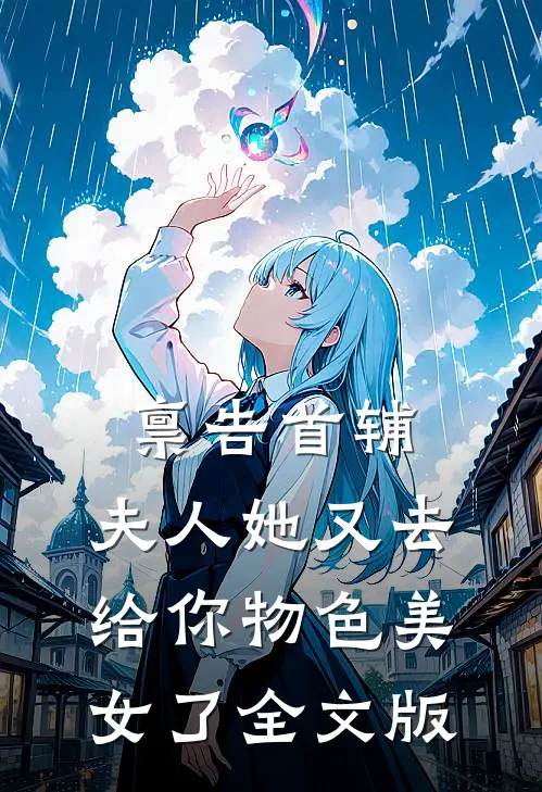 禀告首辅，夫人她又去给你物色美女了全文版