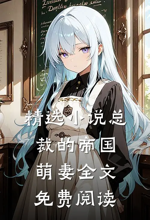 精选小说总裁的帝国萌妻全文免费阅读