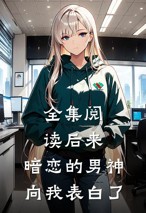 全集阅读后来，暗恋的男神向我表白了