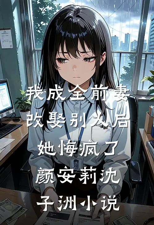 我成全前妻改娶别人后，她悔疯了颜安莉沈子洲小说