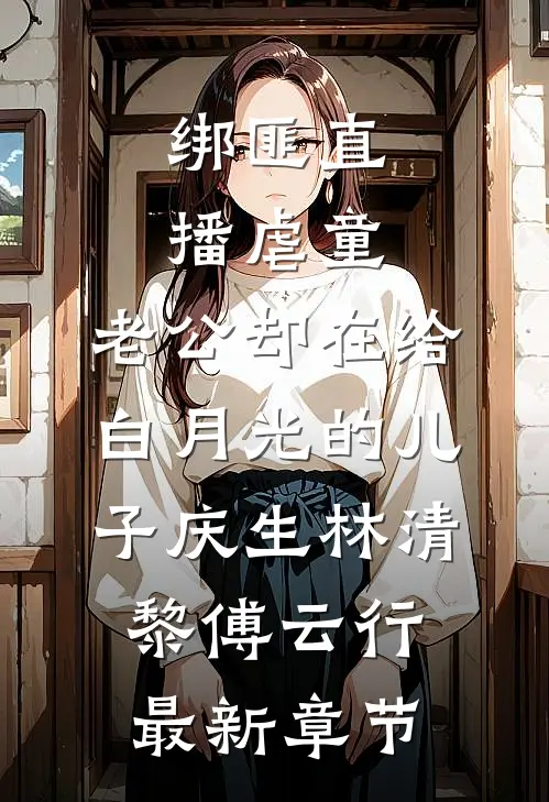 绑匪直播虐童，老公却在给白月光的儿子庆生林清黎傅云行最新章节