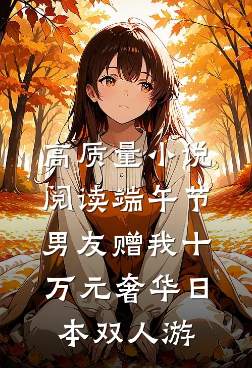 高质量小说阅读端午节，男友赠我十万元奢华日本双人游