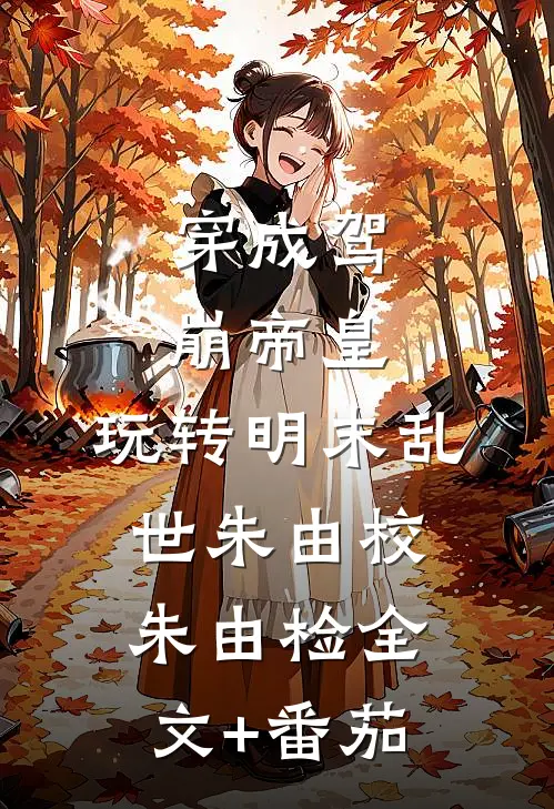 穿成驾崩帝皇，玩转明末乱世朱由校朱由检全文+番茄