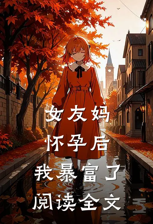 女友妈怀孕后，我暴富了阅读全文