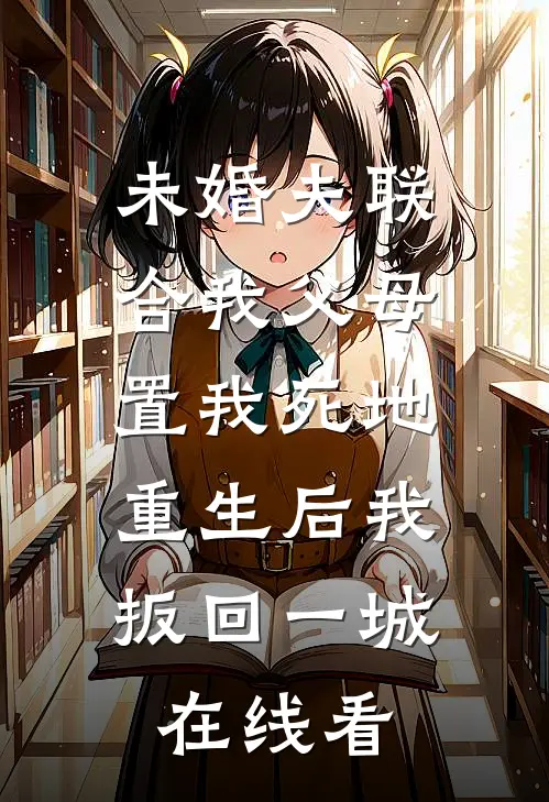 未婚夫联合我父母置我死地，重生后我扳回一城在线看