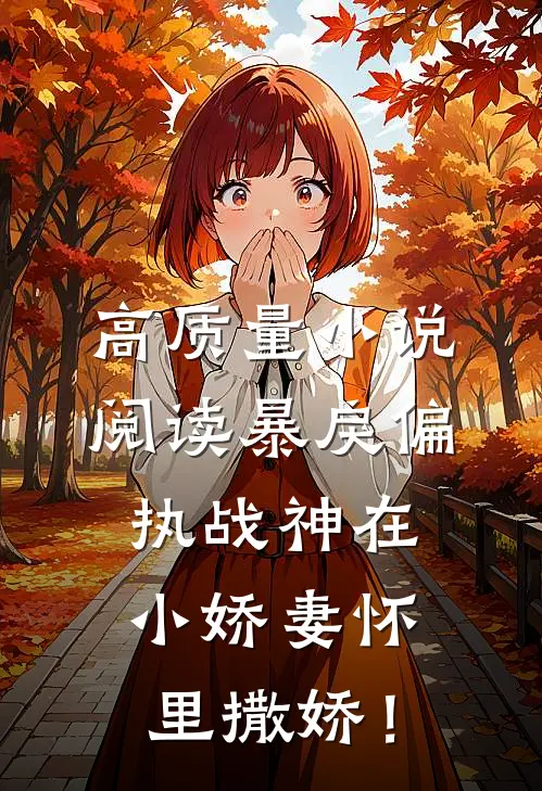 高质量小说阅读暴戾偏执战神在小娇妻怀里撒娇！