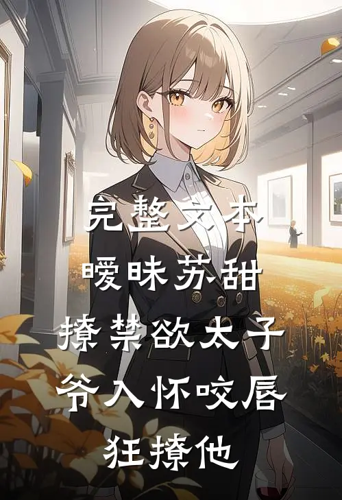 完整文本暧昧苏甜:撩禁欲太子爷入怀 (咬唇,狂撩他 )