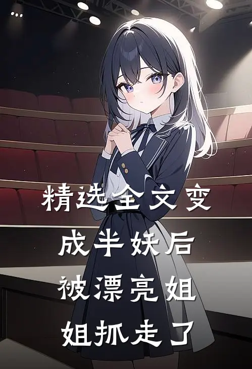 精选全文变成半妖后，被漂亮姐姐抓走了