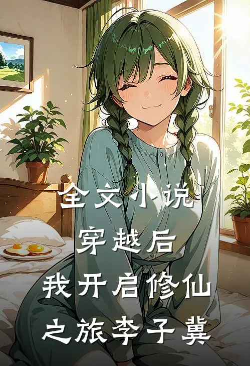 全文小说穿越后,我开启修仙之旅李子冀