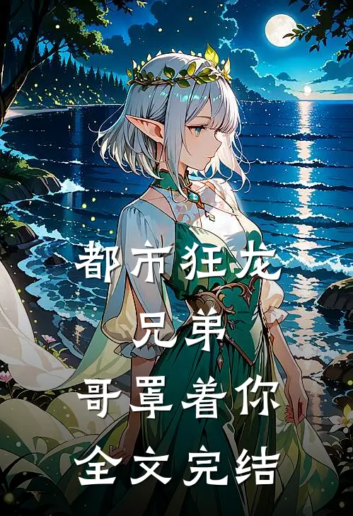 都市狂龙:兄弟,哥罩着你全文完结