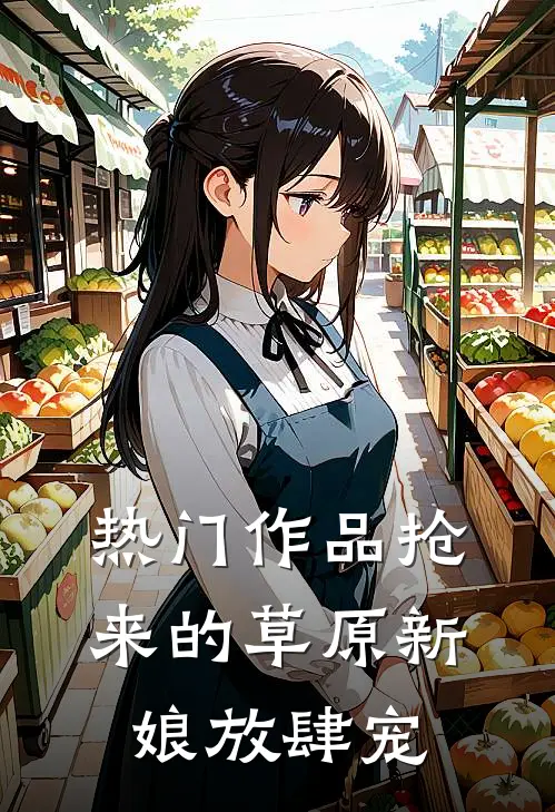 热门作品抢来的草原新娘放肆宠