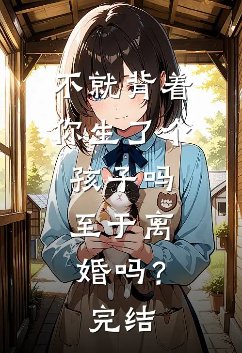 不就背着你生了个孩子吗，至于离婚吗？完结
