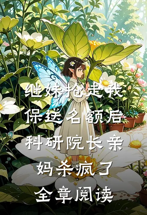 继妹抢走我保送名额后，科研院长亲妈杀疯了全章阅读
