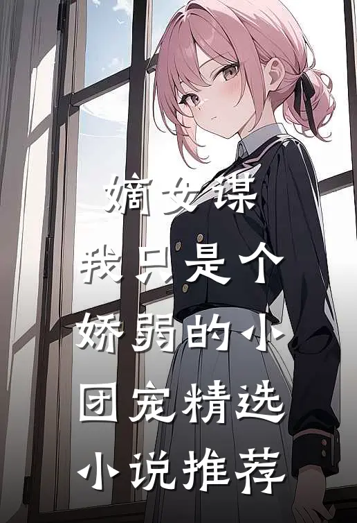 嫡女谋：我只是个娇弱的小团宠精选小说推荐