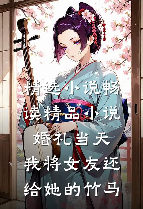 精选小说畅读精品小说婚礼当天，我将女友还给她的竹马