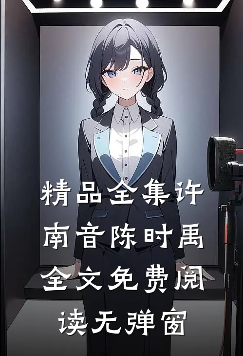 精品全集许南音陈时禹全文免费阅读无弹窗