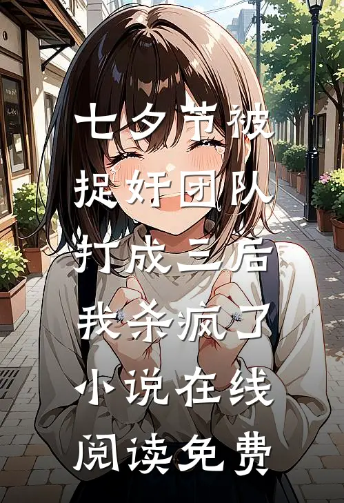 七夕节被捉奸团队打成三后，我杀疯了小说在线阅读免费