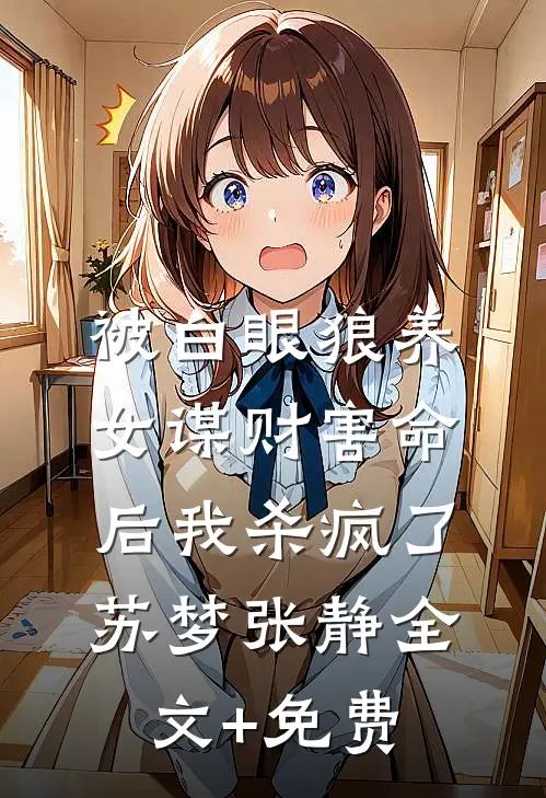 被白眼狼养女谋财害命后我杀疯了苏梦张静全文+免费