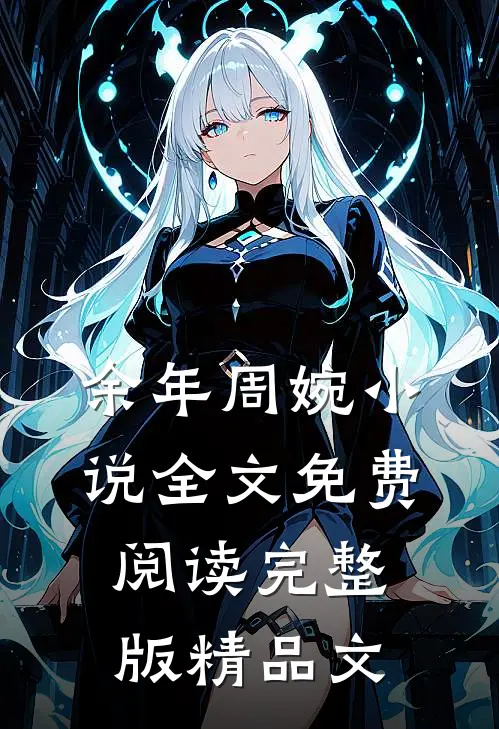 余年周婉小说全文免费阅读完整版精品文